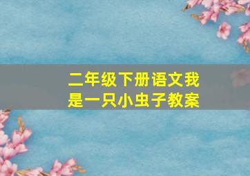 二年级下册语文我是一只小虫子教案