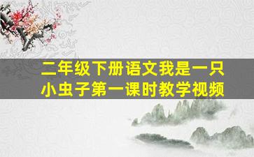 二年级下册语文我是一只小虫子第一课时教学视频