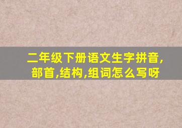 二年级下册语文生字拼音,部首,结构,组词怎么写呀