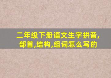 二年级下册语文生字拼音,部首,结构,组词怎么写的