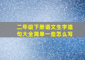 二年级下册语文生字造句大全简单一些怎么写