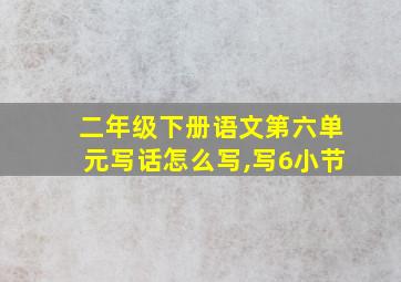 二年级下册语文第六单元写话怎么写,写6小节