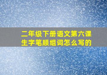 二年级下册语文第六课生字笔顺组词怎么写的