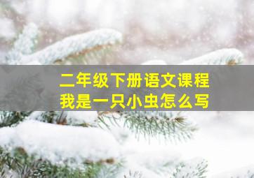 二年级下册语文课程我是一只小虫怎么写