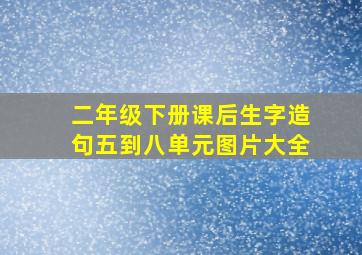 二年级下册课后生字造句五到八单元图片大全