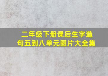 二年级下册课后生字造句五到八单元图片大全集