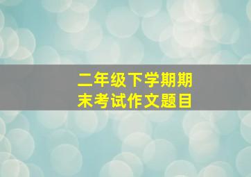 二年级下学期期末考试作文题目