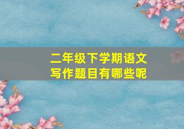 二年级下学期语文写作题目有哪些呢