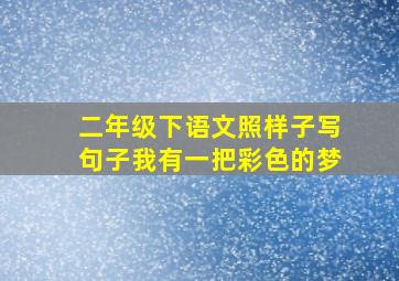 二年级下语文照样子写句子我有一把彩色的梦