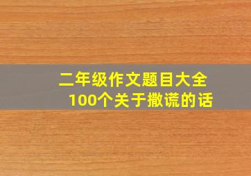 二年级作文题目大全100个关于撒谎的话