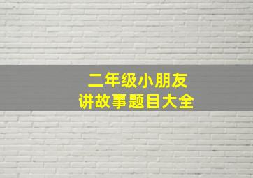 二年级小朋友讲故事题目大全