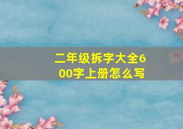 二年级拆字大全600字上册怎么写