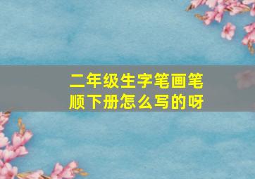 二年级生字笔画笔顺下册怎么写的呀