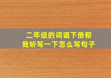 二年级的词语下册帮我听写一下怎么写句子