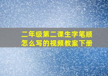 二年级第二课生字笔顺怎么写的视频教案下册