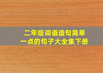 二年级词语造句简单一点的句子大全集下册