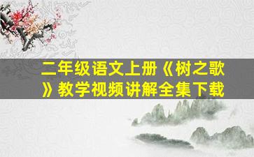 二年级语文上册《树之歌》教学视频讲解全集下载