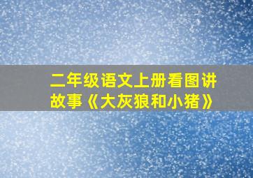 二年级语文上册看图讲故事《大灰狼和小猪》