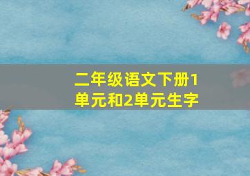 二年级语文下册1单元和2单元生字