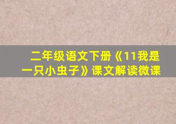 二年级语文下册《11我是一只小虫子》课文解读微课