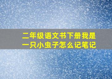 二年级语文书下册我是一只小虫子怎么记笔记