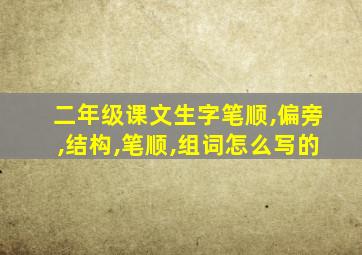 二年级课文生字笔顺,偏旁,结构,笔顺,组词怎么写的