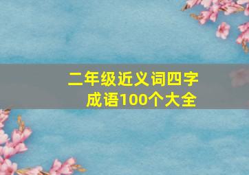 二年级近义词四字成语100个大全