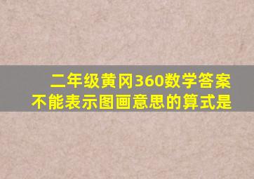 二年级黄冈360数学答案不能表示图画意思的算式是