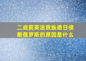 二战前英法放纵德日侵略俄罗斯的原因是什么