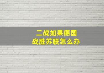 二战如果德国战胜苏联怎么办