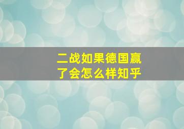 二战如果德国赢了会怎么样知乎