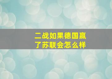 二战如果德国赢了苏联会怎么样