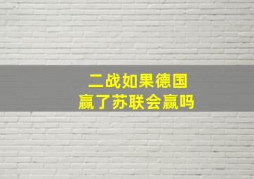 二战如果德国赢了苏联会赢吗