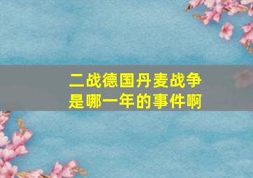 二战德国丹麦战争是哪一年的事件啊