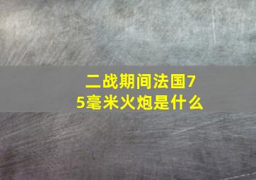 二战期间法国75毫米火炮是什么