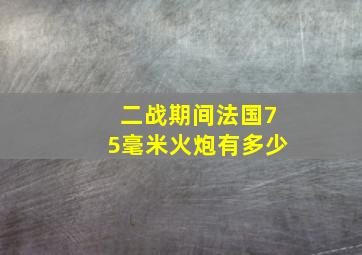 二战期间法国75毫米火炮有多少