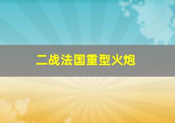 二战法国重型火炮