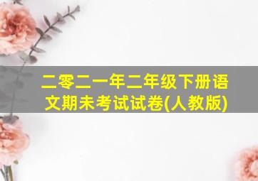 二零二一年二年级下册语文期未考试试卷(人教版)