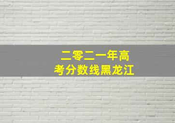 二零二一年高考分数线黑龙江