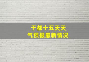 于都十五天天气预报最新情况