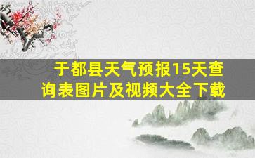 于都县天气预报15天查询表图片及视频大全下载