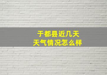 于都县近几天天气情况怎么样