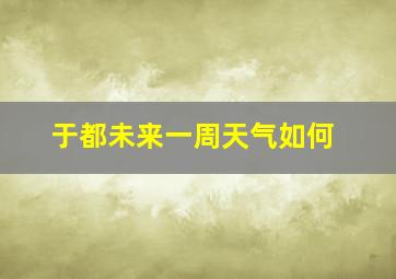 于都未来一周天气如何