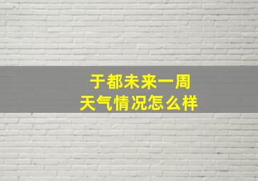 于都未来一周天气情况怎么样