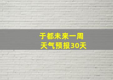 于都未来一周天气预报30天