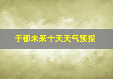 于都未来十天天气预报