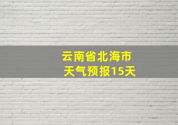 云南省北海市天气预报15天