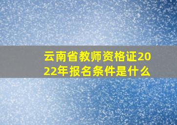 云南省教师资格证2022年报名条件是什么