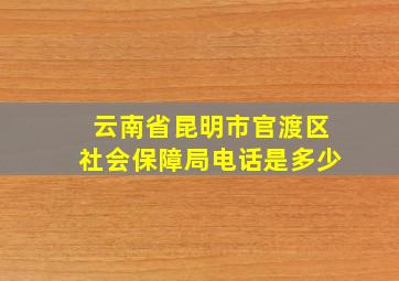 云南省昆明市官渡区社会保障局电话是多少