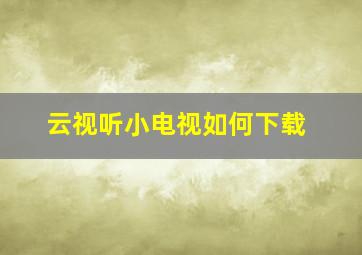 云视听小电视如何下载